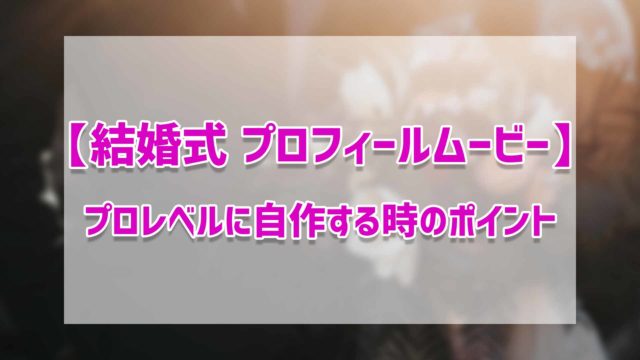 結婚式 プロフィールムービー プロレベルに自作する時のポイント ゴルデザブログ 映像制作とライフスタイル