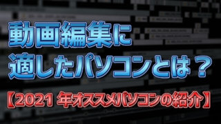 動画編集に適したパソコンとは? 2021年オススメのパソコン紹介