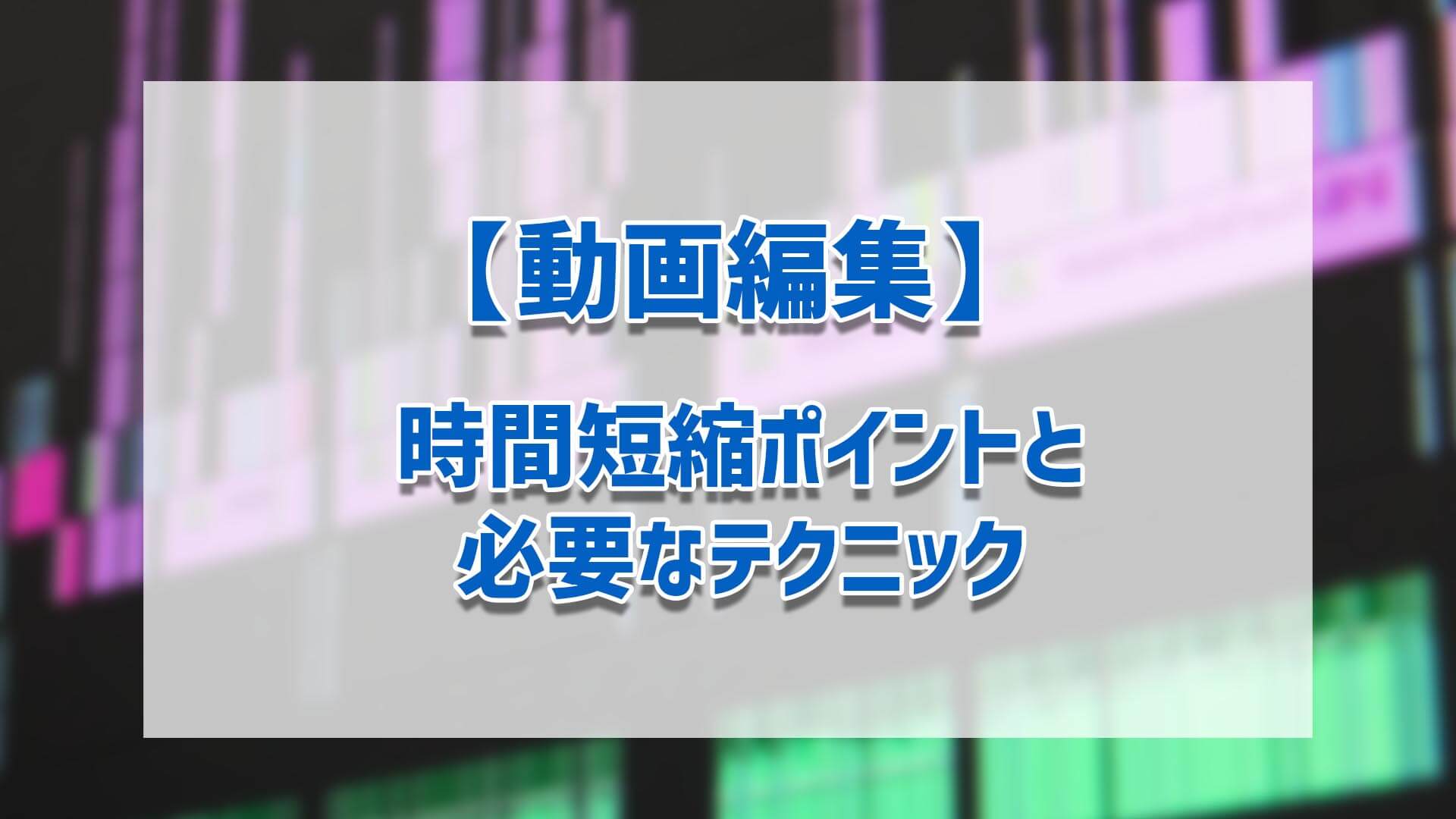 動画編集 時間短縮ポイントと必要なテクニック ゴルデザブログ 映像制作とライフスタイル