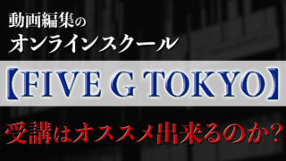 完全オンラインの動画編集スクール【FIVE G TOKYO】受講はオススメ?