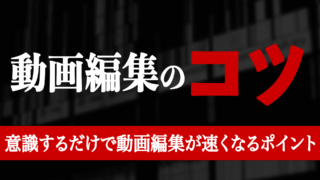 動画編集のコツって?意識するだけで動画編集が速くなるポイント